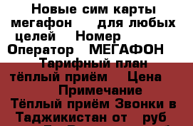 Новые сим карты мегафон 4g, для любых целей. › Номер ­ 8 928 › Оператор ­ МЕГАФОН 4G › Тарифный план ­ тёплый приём. › Цена ­ 100 › Примечание ­ Тёплый приём Звонки в Таджикистан от 1 руб./мин. Е - Ростовская обл., Ростов-на-Дону г. Сотовые телефоны и связь » Продам sim-карты и номера   . Ростовская обл.,Ростов-на-Дону г.